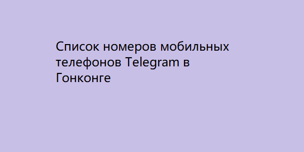 Список номеров мобильных телефонов Telegram в Гонконге