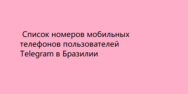 Список номеров мобильных телефонов пользователей Telegram в Бразилии